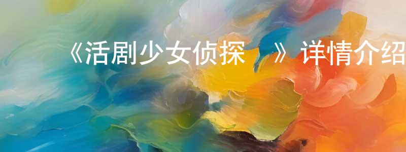 ﻿边海英发布﻿《活剧少女侦探団》详情介绍_活剧少女侦探団HD中字在线观看_活剧少女侦探団迅雷下载_动漫剧场
